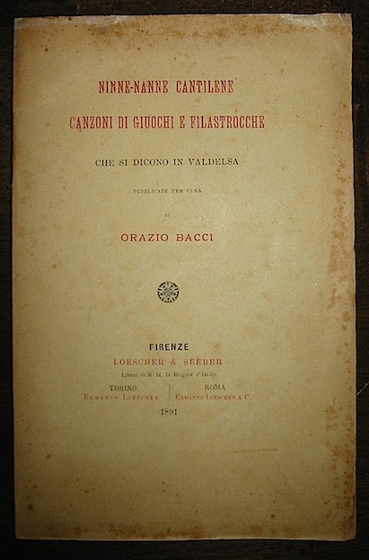 Orazio (per cura di) Bacci Ninne-Nanne, Cantilene, Canzoni di giuochi e filastrocche che si dicono in Valdelsa 1891 Firenze Loescher & Seeber